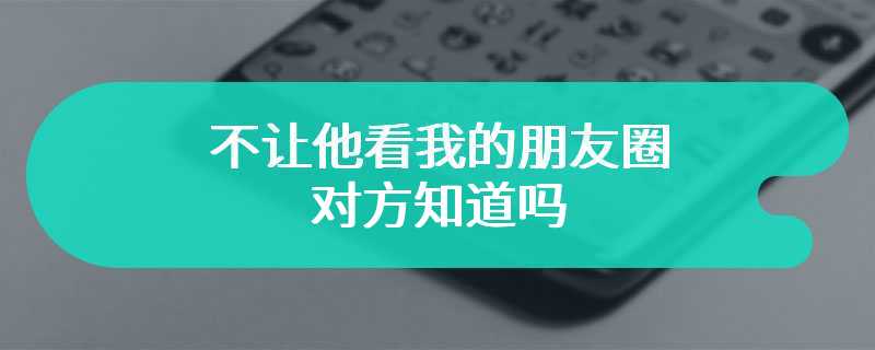 不让他看我的朋友圈对方知道吗