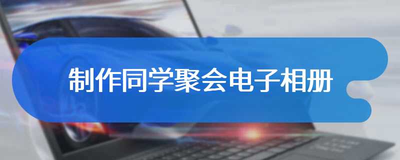 制作同学聚会电子相册