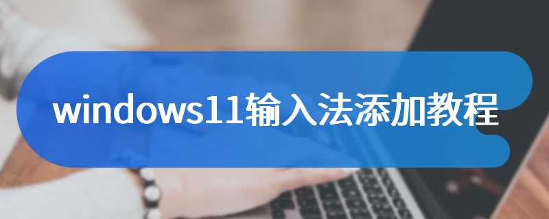 windows11输入法添加教程