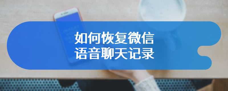 如何恢复微信语音聊天记录
