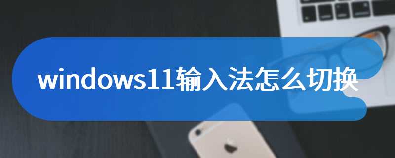 windows11输入法怎么切换