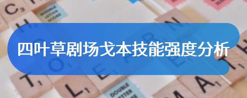 四叶草剧场戈本技能强度分析