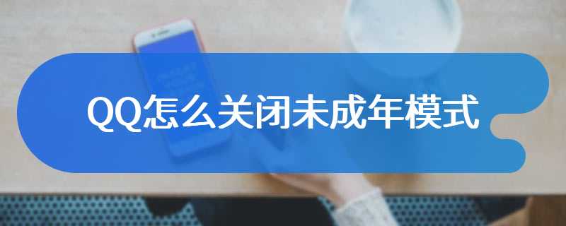 QQ怎么关闭未成年模式