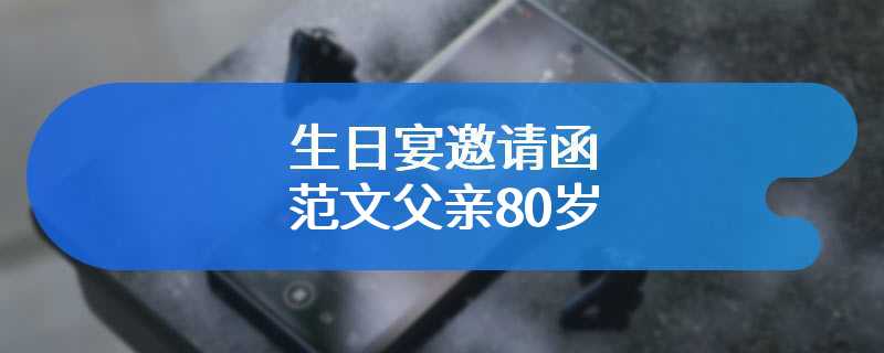 生日宴邀请函范文父亲80岁