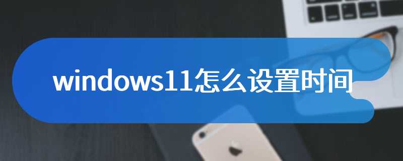 windows11怎么设置时间