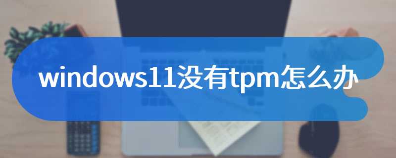 windows11没有tpm怎么办