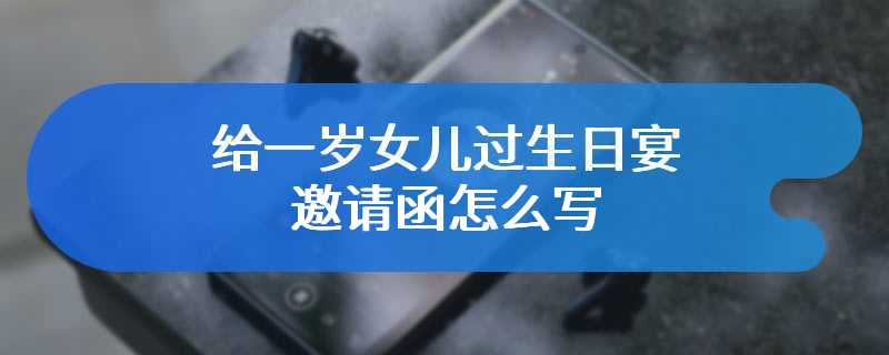 给一岁女儿过生日宴邀请函怎么写