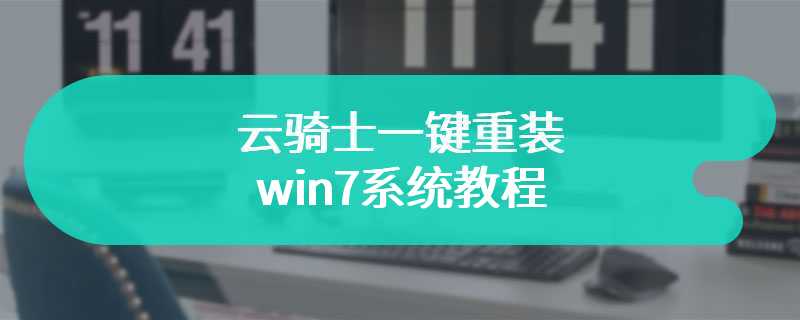 云骑士一键重装win7系统教程