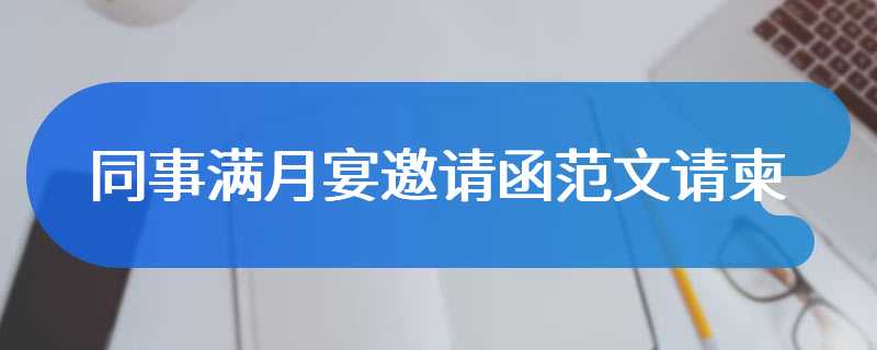 同事满月宴邀请函范文请柬