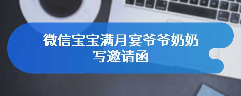 微信宝宝满月宴爷爷奶奶写邀请函