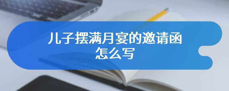 儿子摆满月宴的邀请函怎么写