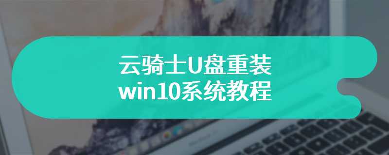 云骑士U盘重装win10系统教程