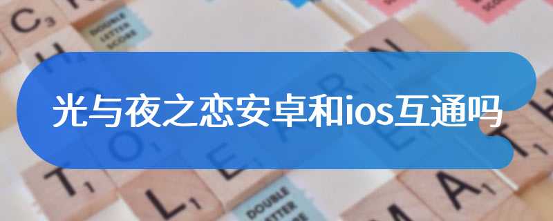 光与夜之恋安卓和ios互通吗