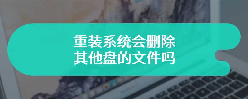 重装系统会删除其他盘的文件吗