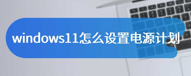 windows11怎么设置电源计划