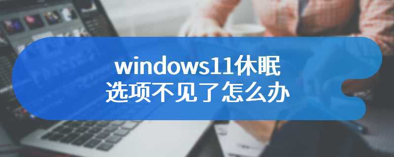 windows11休眠选项不见了怎么办