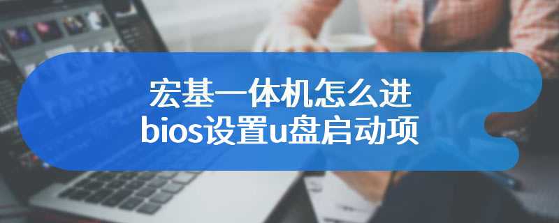 宏基一体机怎么进bios设置u盘启动项