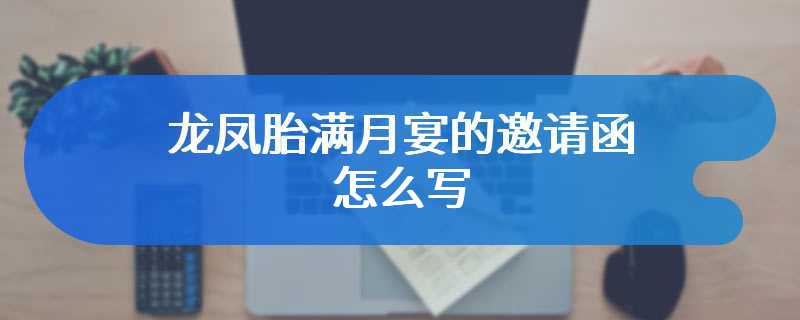 龙凤胎满月宴的邀请函怎么写