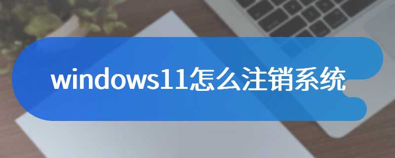 windows11怎么注销系统