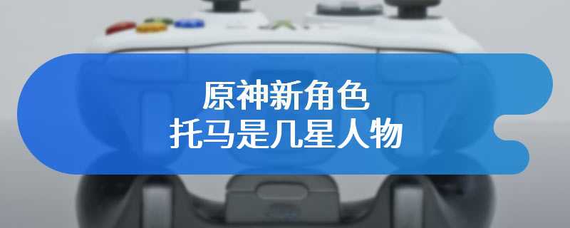 原神新角色托马是几星人物