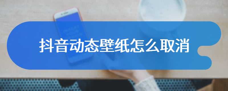 抖音动态壁纸怎么取消