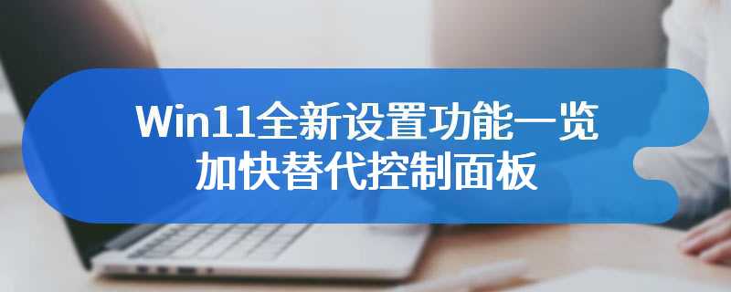 Win11全新设置功能一览，加快替代控制面板