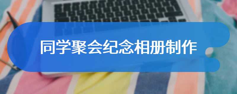 同学聚会纪念相册制作