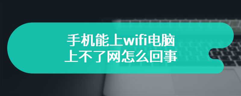 手机能上wifi电脑上不了网怎么回事