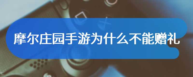 摩尔庄园手游为什么不能赠礼