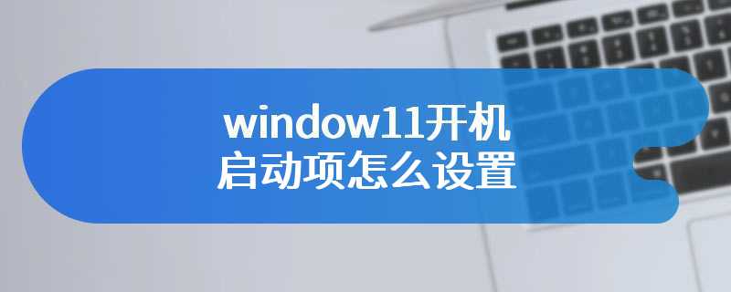 window11开机启动项怎么设置