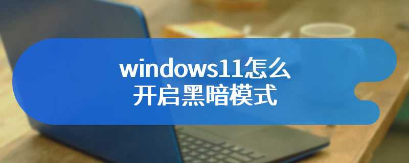 windows11怎么开启黑暗模式