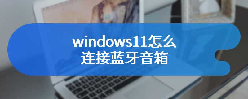 windows11怎么连接蓝牙音箱