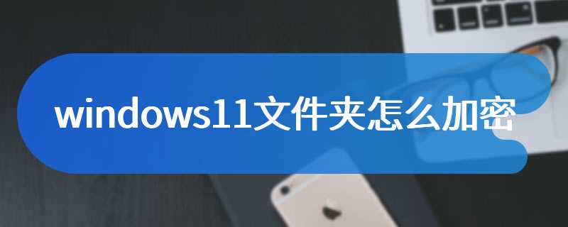 windows11文件夹如何加密