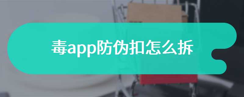 毒app防伪扣怎么拆