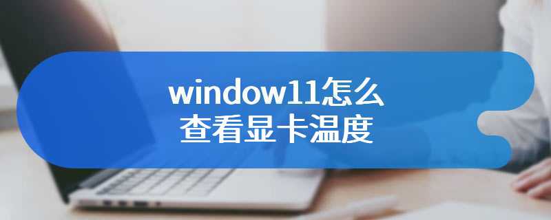 window11怎么查看显卡温度