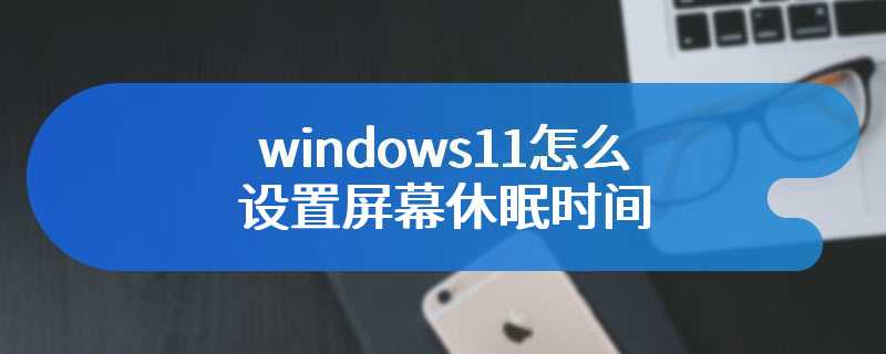 windows11怎么设置屏幕休眠时间