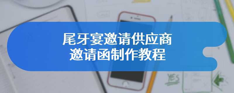 尾牙宴邀请供应商邀请函制作教程