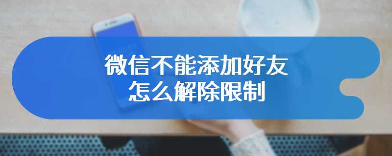 微信不能添加好友怎么解除限制