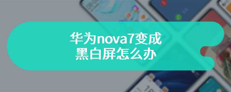 华为nova7变成黑白屏怎么办