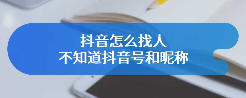 抖音怎么找人不知道抖音号和昵称