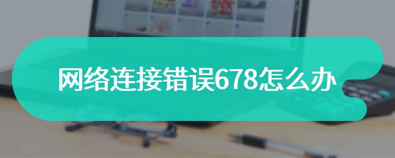 网络连接错误678怎么办