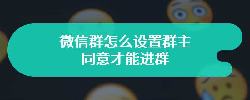 微信群怎么设置群主同意才能进群