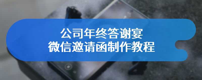 公司年终答谢宴微信邀请函制作教程