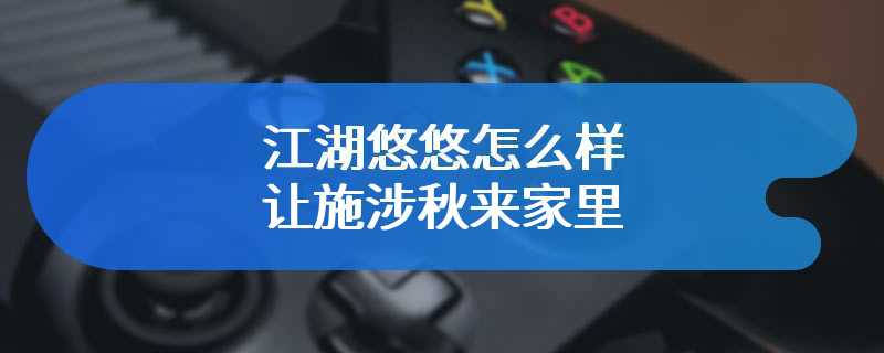 江湖悠悠怎么样让施涉秋来家里