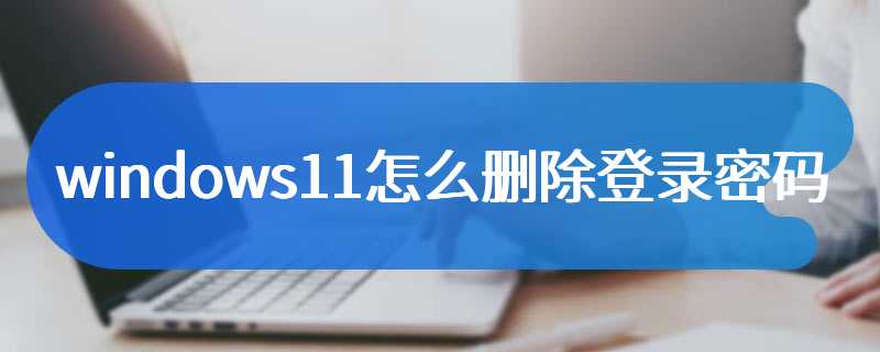 windows11怎么删除登录密码