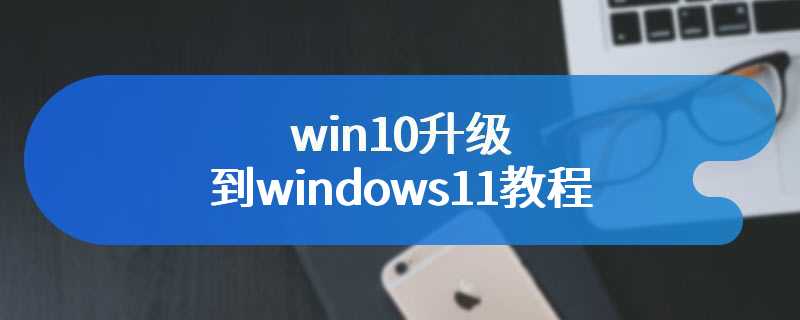 win10升级到windows11教程