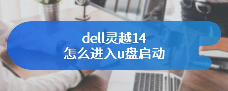 dell灵越14怎么进入u盘启动