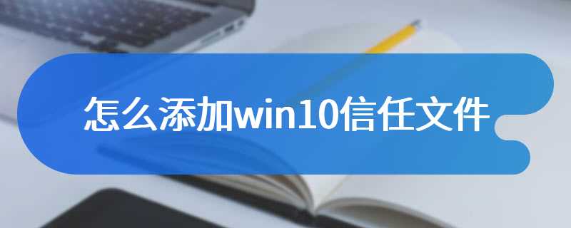 怎么添加win10信任文件