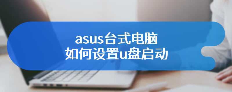 asus台式电脑如何设置u盘启动