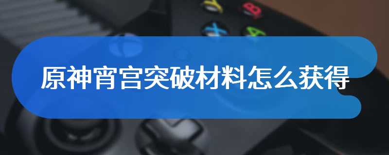 原神宵宫突破材料怎么获得